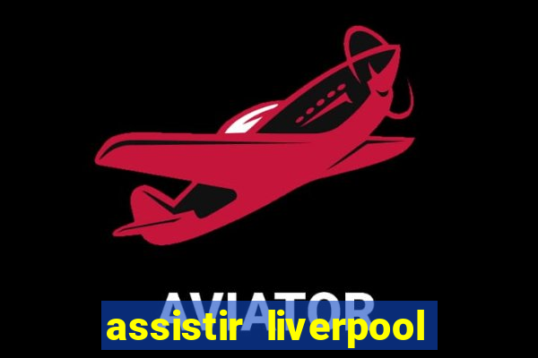 assistir liverpool ao vivo futemax